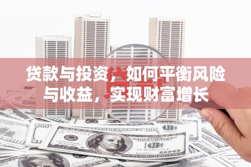 西青贷款与投资，如何平衡风险与收益，实现财富增长