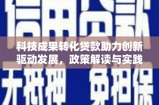 西青科技成果转化贷款助力创新驱动发展，政策解读与实践探索
