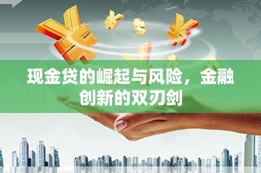 西青现金贷的崛起与风险，金融创新的双刃剑