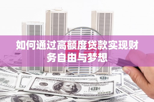 西青如何通过高额度贷款实现财务自由与梦想