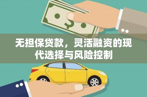 西青无担保贷款，灵活融资的现代选择与风险控制