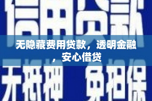 西青无隐藏费用贷款，透明金融，安心借贷