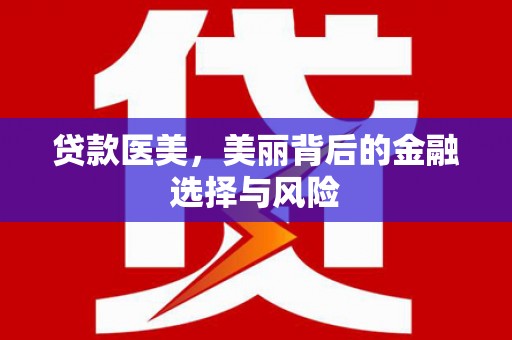 西青贷款医美，美丽背后的金融选择与风险