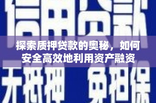西青探索质押贷款的奥秘，如何安全高效地利用资产融资
