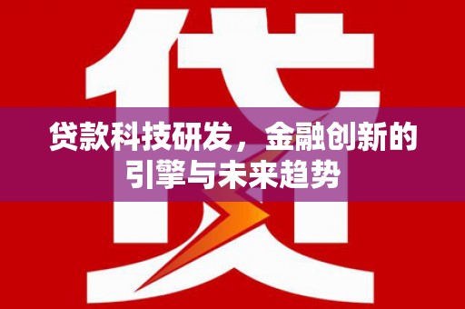 西青贷款科技研发，金融创新的引擎与未来趋势