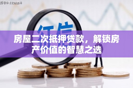 西青房屋二次抵押贷款，解锁房产价值的智慧之选