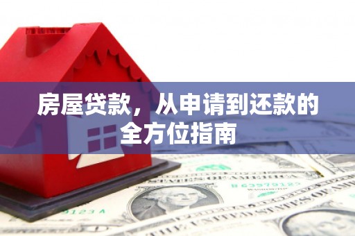 西青房屋贷款，从申请到还款的全方位指南