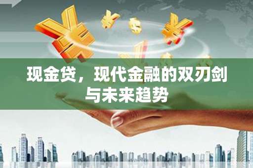 西青现金贷，现代金融的双刃剑与未来趋势