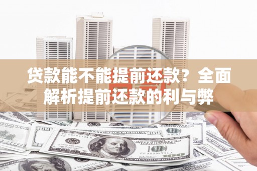 西青贷款能不能提前还款？全面解析提前还款的利与弊