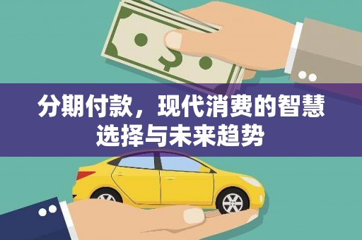 西青分期付款，现代消费的智慧选择与未来趋势