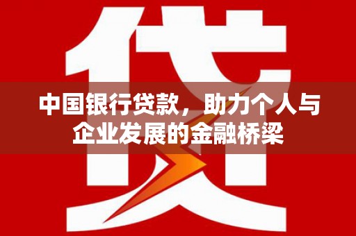 西青中国银行贷款，助力个人与企业发展的金融桥梁