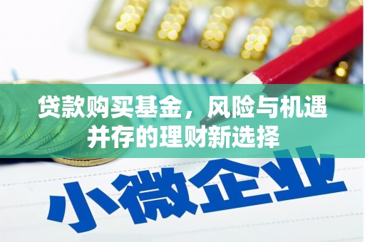 西青贷款购买基金，风险与机遇并存的理财新选择
