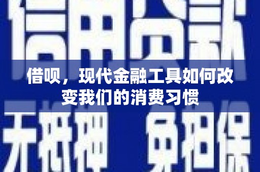 西青借呗，现代金融工具如何改变我们的消费习惯