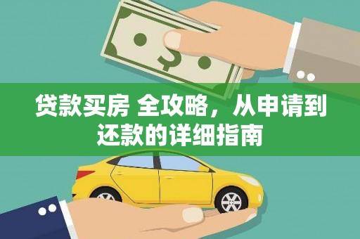 西青贷款买房 全攻略，从申请到还款的详细指南