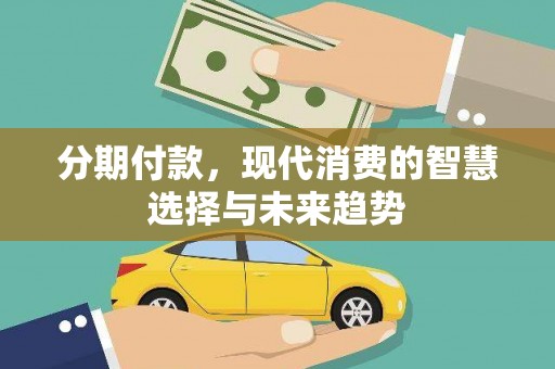 西青分期付款，现代消费的智慧选择与未来趋势