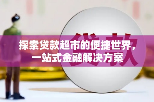 西青探索贷款超市的便捷世界，一站式金融解决方案