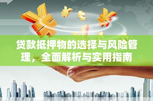 西青贷款抵押物的选择与风险管理，全面解析与实用指南