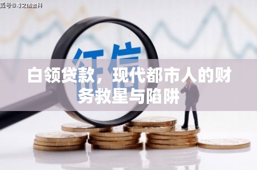 西青白领贷款，现代都市人的财务救星与陷阱