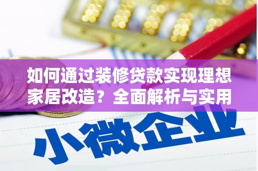 西青如何通过装修贷款实现理想家居改造？全面解析与实用指南