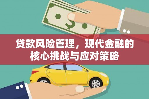 西青贷款风险管理，现代金融的核心挑战与应对策略