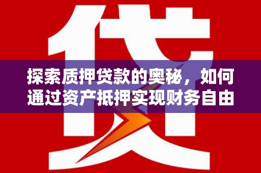 西青探索质押贷款的奥秘，如何通过资产抵押实现财务自由