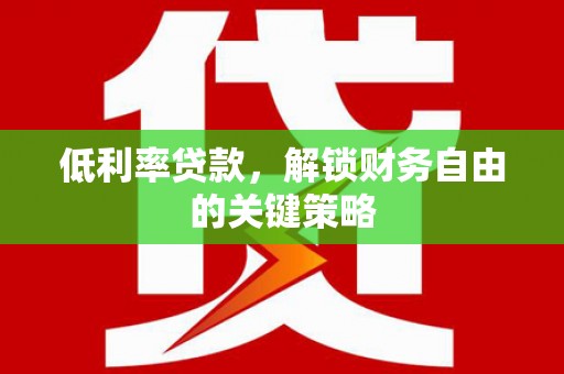 西青低利率贷款，解锁财务自由的关键策略