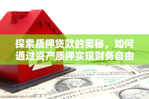 西青探索质押贷款的奥秘，如何通过资产质押实现财务自由