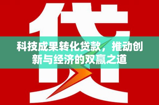 西青科技成果转化贷款，推动创新与经济的双赢之道