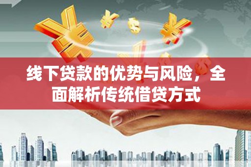 西青线下贷款的优势与风险，全面解析传统借贷方式