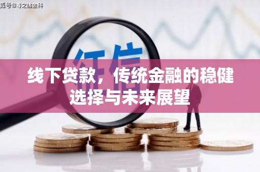 西青线下贷款，传统金融的稳健选择与未来展望