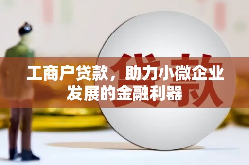西青工商户贷款，助力小微企业发展的金融利器