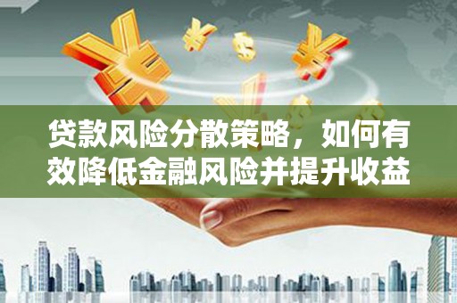 西青贷款风险分散策略，如何有效降低金融风险并提升收益
