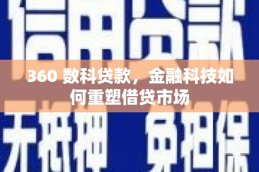 西青360 数科贷款，金融科技如何重塑借贷市场