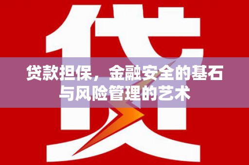 西青贷款担保，金融安全的基石与风险管理的艺术