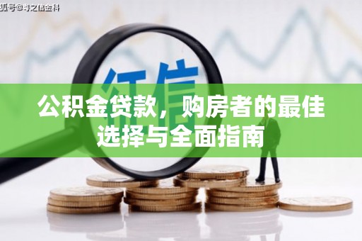 西青公积金贷款，购房者的最佳选择与全面指南