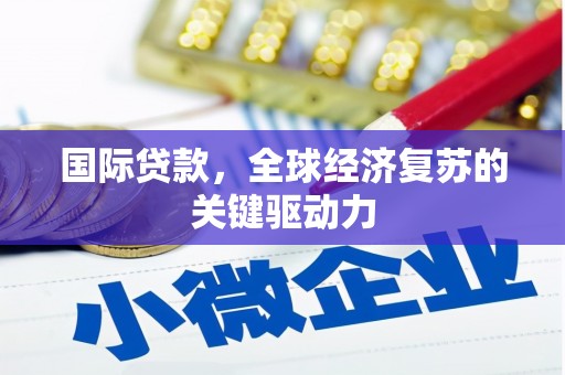 西青国际贷款，全球经济复苏的关键驱动力