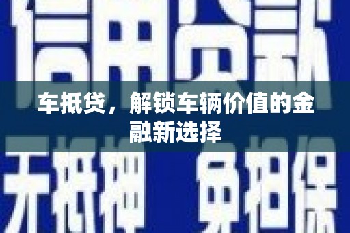西青车抵贷，解锁车辆价值的金融新选择