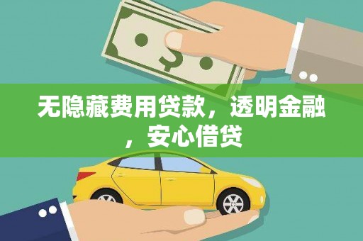 西青无隐藏费用贷款，透明金融，安心借贷