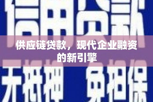 西青供应链贷款，现代企业融资的新引擎