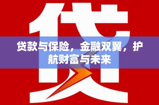 西青贷款与保险，金融双翼，护航财富与未来