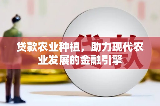 西青贷款农业种植，助力现代农业发展的金融引擎