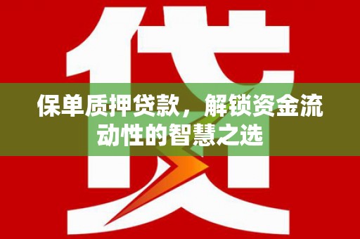 西青保单质押贷款，解锁资金流动性的智慧之选