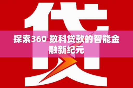 西青探索360 数科贷款的智能金融新纪元