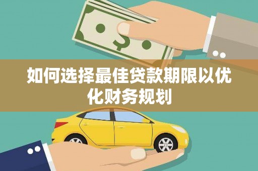 西青如何选择最佳贷款期限以优化财务规划