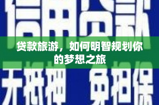 西青贷款旅游，如何明智规划你的梦想之旅