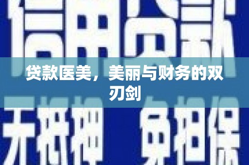 西青贷款医美，美丽与财务的双刃剑