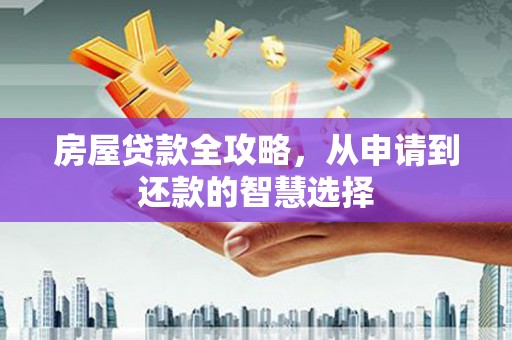 西青房屋贷款全攻略，从申请到还款的智慧选择
