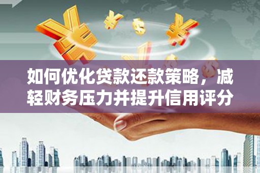 西青如何优化贷款还款策略，减轻财务压力并提升信用评分