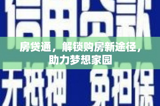 西青房贷通，解锁购房新途径，助力梦想家园
