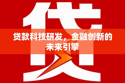 西青贷款科技研发，金融创新的未来引擎